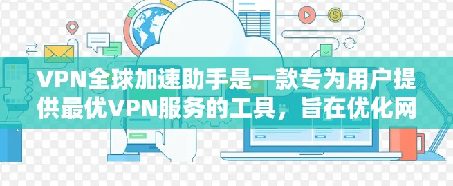 VPN全球加速助手是一款专为用户提供最优VPN服务的工具,旨在优化网络连接体验。以下是对该工具的详细分析和总结 VPN全球加速助手是一款专为用户提供最优VPN服务的工具,旨在优化网络连接体验。以下是对该工具的详细分析和总结