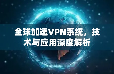 全球加速VPN系统,技术与应用深度解析 全球加速VPN系统,技术与应用深度解析