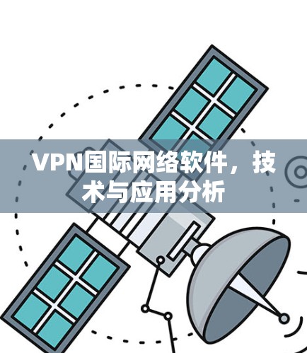 VPN国际网络软件,技术与应用分析 VPN国际网络软件,技术与应用分析