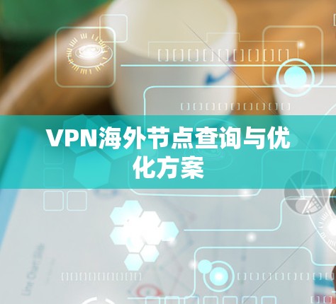 VPN海外节点查询与优化方案 VPN海外节点查询与优化方案