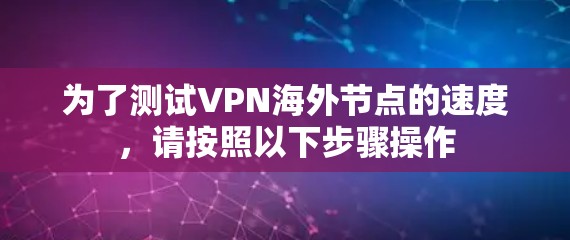 为了测试VPN海外节点的速度,请按照以下步骤操作 为了测试VPN海外节点的速度,请按照以下步骤操作