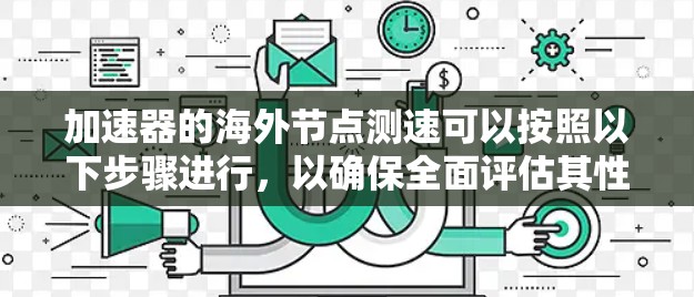 加速器的海外节点测速可以按照以下步骤进行，以确保全面评估其性能