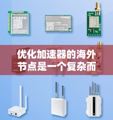 优化加速器的海外节点是一个复杂而重要的任务，需要从多个方面综合考虑。以下是一个有条理的优化方案，帮助您有效提升海外节点的性能和稳定性