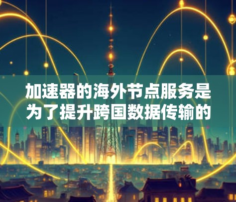 加速器的海外节点服务是为了提升跨国数据传输的效率和速度,解决用户在访问国内资源时面临的延迟和速度问题。以下是对此服务的详细分析和建议 加速器的海外节点服务是为了提升跨国数据传输的效率和速度,解决用户在访问国内资源时面临的延迟和速度问题。以下是对此服务的详细分析和建议