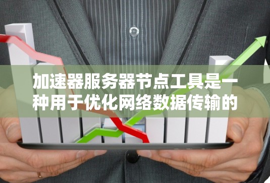 加速器服务器节点工具是一种用于优化网络数据传输的技术,特别适用于延迟敏感和带宽受限的环境。以下是对这些工具的详细分析和总结 加速器服务器节点工具是一种用于优化网络数据传输的技术,特别适用于延迟敏感和带宽受限的环境。以下是对这些工具的详细分析和总结