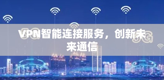 VPN智能连接服务，创新未来通信