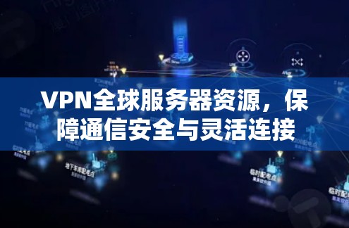 VPN全球服务器资源,保障通信安全与灵活连接 VPN全球服务器资源,保障通信安全与灵活连接