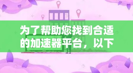 为了帮助您找到合适的加速器平台,以下是对各个平台的详细分析和总结 为了帮助您找到合适的加速器平台,以下是对各个平台的详细分析和总结