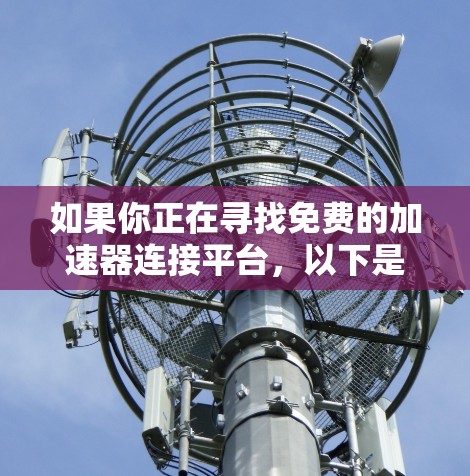 如果你正在寻找免费的加速器连接平台，以下是一些可能符合需求的资源和工具