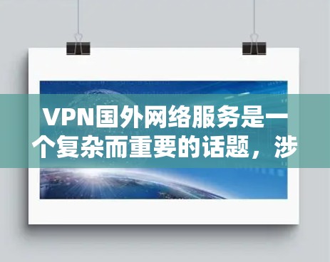 VPN国外网络服务是一个复杂而重要的话题，涉及技术、法律和用户隐私等多个方面。以下是对国外VPN服务的详细分析和总结