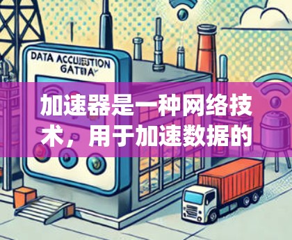 加速器是一种网络技术，用于加速数据的传输速度或处理速度。常见的加速器工具包括 Nginx、Apache、Varnish 等。以下是一些常用的加速器的官方客户端下载信息和安装指南
