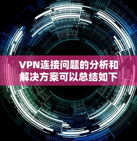VPN连接问题的分析和解决方案可以总结如下 VPN连接问题的分析和解决方案可以总结如下