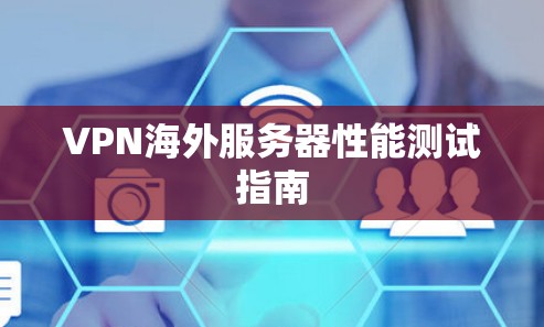 VPN海外服务器性能测试指南 VPN海外服务器性能测试指南