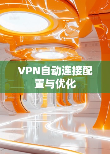 VPN自动连接配置与优化 VPN自动连接配置与优化
