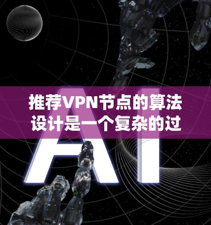 推荐VPN节点的算法设计是一个复杂的过程,需要综合考虑用户需求、节点属性以及用户反馈等多方面因素。以下是一个详细的步骤指南,帮助您设计和实现一个有效的VPN节点推荐系统 推荐VPN节点的算法设计是一个复杂的过程,需要综合考虑用户需求、节点属性以及用户反馈等多方面因素。以下是一个详细的步骤指南,帮助您设计和实现一个有效的VPN节点推荐系统