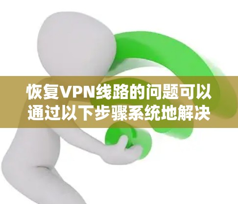 恢复VPN线路的问题可以通过以下步骤系统地解决 恢复VPN线路的问题可以通过以下步骤系统地解决