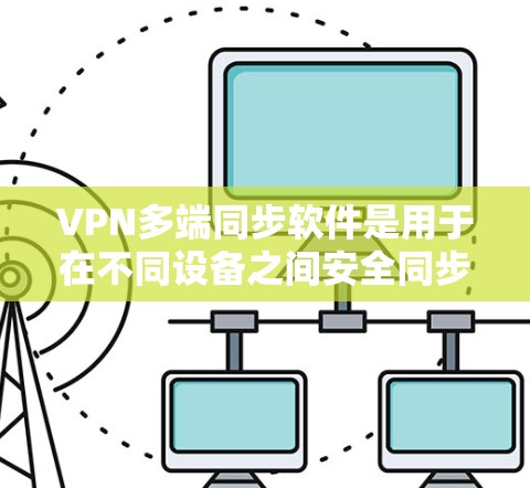 VPN多端同步软件是用于在不同设备之间安全同步数据的工具,结合VPN技术提供加密保护。以下是对这些软件的详细分析和总结 VPN多端同步软件是用于在不同设备之间安全同步数据的工具,结合VPN技术提供加密保护。以下是对这些软件的详细分析和总结