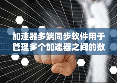 加速器多端同步软件用于管理多个加速器之间的数据同步和一致性,确保系统高效稳定运行。以下是解决方案的详细步骤 加速器多端同步软件用于管理多个加速器之间的数据同步和一致性,确保系统高效稳定运行。以下是解决方案的详细步骤