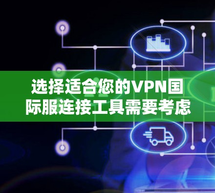 选择适合您的VPN国际服连接工具需要考虑以下几点 选择适合您的VPN国际服连接工具需要考虑以下几点