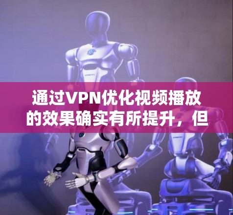 通过VPN优化视频播放的效果确实有所提升,但需要注意以下几点 通过VPN优化视频播放的效果确实有所提升,但需要注意以下几点
