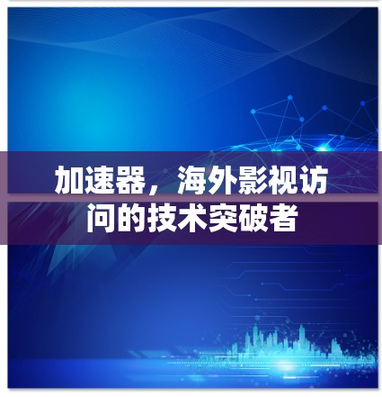 加速器,海外影视访问的技术突破者 加速器,海外影视访问的技术突破者