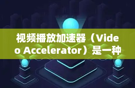 视频播放加速器(Video Accelerator)是一种用于提升视频播放效率和性能的技术,通过利用计算机的硬件或软件资源,实现视频播放的加速。以下是对视频播放加速器的详细分析 视频播放加速器(Video Accelerator)是一种用于提升视频播放效率和性能的技术,通过利用计算机的硬件或软件资源,实现视频播放的加速。以下是对视频播放加速器的详细分析