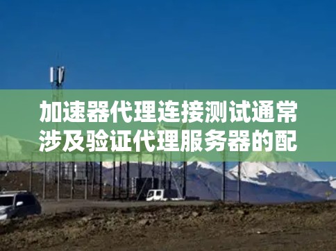 加速器代理连接测试通常涉及验证代理服务器的配置、网络连接和性能。以下是进行加速器代理连接测试的步骤和注意事项 加速器代理连接测试通常涉及验证代理服务器的配置、网络连接和性能。以下是进行加速器代理连接测试的步骤和注意事项