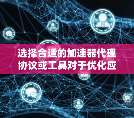 选择合适的加速器代理协议或工具对于优化应用性能至关重要。以下是一些常见的加速器代理工具及其特点,供你参考 选择合适的加速器代理协议或工具对于优化应用性能至关重要。以下是一些常见的加速器代理工具及其特点,供你参考
