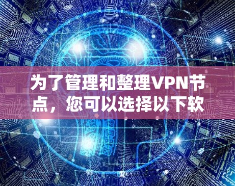 为了管理和整理VPN节点，您可以选择以下软件，这些工具各具特色，适用于不同的需求