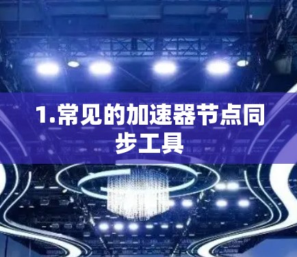 1.常见的加速器节点同步工具 1.常见的加速器节点同步工具