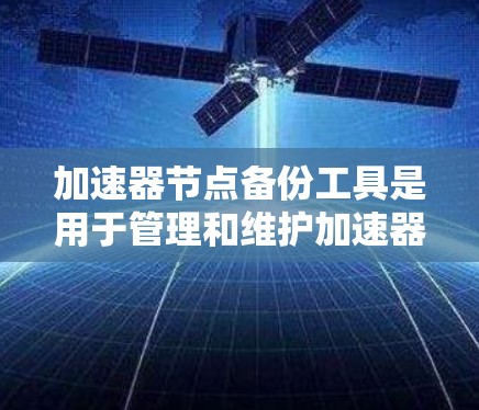 加速器节点备份工具是用于管理和维护加速器节点的重要工具,确保数据备份和恢复过程的顺利进行。以下是一些常见的工具和方法,帮助你有效地管理加速器节点 加速器节点备份工具是用于管理和维护加速器节点的重要工具,确保数据备份和恢复过程的顺利进行。以下是一些常见的工具和方法,帮助你有效地管理加速器节点