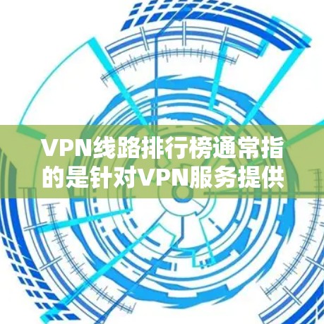 VPN线路排行榜通常指的是针对VPN服务提供商(VPN服务商)的排名,主要基于以下几个关键因素 VPN线路排行榜通常指的是针对VPN服务提供商(VPN服务商)的排名,主要基于以下几个关键因素