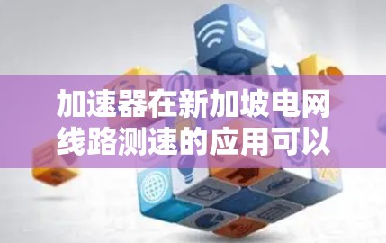 加速器在新加坡电网线路测速的应用可以分为以下几个步骤