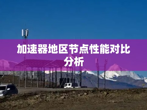 加速器地区节点性能对比分析 加速器地区节点性能对比分析