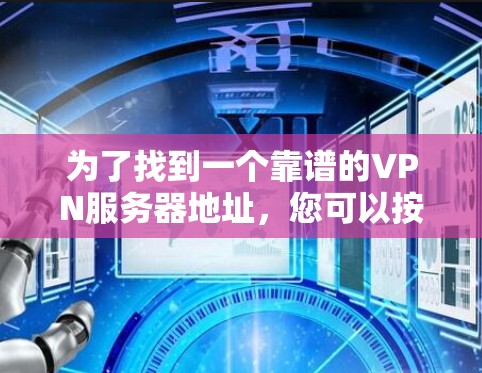 为了找到一个靠谱的VPN服务器地址，您可以按照以下步骤进行