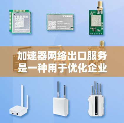 加速器网络出口服务是一种用于优化企业网络连接的技术,通过缓存、负载均衡和数据加速等手段,显著提升外部网络访问的速度和稳定性。以下是对这一技术的详细分析和总结 加速器网络出口服务是一种用于优化企业网络连接的技术,通过缓存、负载均衡和数据加速等手段,显著提升外部网络访问的速度和稳定性。以下是对这一技术的详细分析和总结