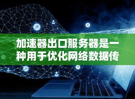 加速器出口服务器是一种用于优化网络数据传输效率的技术,通过缓存和数据处理减少延迟,提高服务器性能。以下是对加速器出口服务器的详细分析 加速器出口服务器是一种用于优化网络数据传输效率的技术,通过缓存和数据处理减少延迟,提高服务器性能。以下是对加速器出口服务器的详细分析
