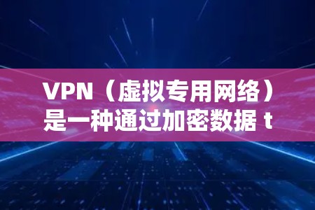 VPN(虚拟专用网络)是一种通过加密数据 tunnels 来实现安全连接的网络技术,能够在跨境网络中加速数据传输并确保安全性。以下是一些关于VPN跨境网络加速的关键点和建议 VPN(虚拟专用网络)是一种通过加密数据 tunnels 来实现安全连接的网络技术,能够在跨境网络中加速数据传输并确保安全性。以下是一些关于VPN跨境网络加速的关键点和建议