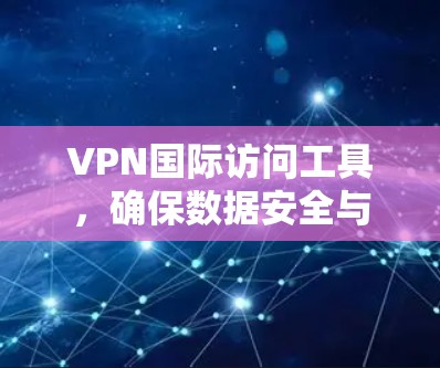 VPN国际访问工具,确保数据安全与网络自由 VPN国际访问工具,确保数据安全与网络自由