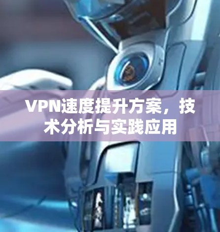 VPN速度提升方案,技术分析与实践应用 VPN速度提升方案,技术分析与实践应用