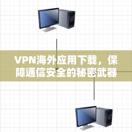 VPN海外应用下载，保障通信安全的秘密武器