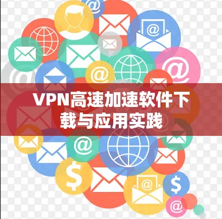 VPN高速加速软件下载与应用实践 VPN高速加速软件下载与应用实践