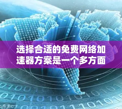 选择合适的免费网络加速器方案是一个多方面的决策过程，以下是对这一问题的总结和建议