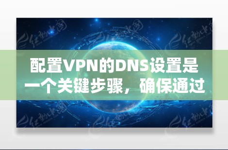 配置VPN的DNS设置是一个关键步骤,确保通过VPN连接时能够正确解析域名并访问互联网。以下是详细的步骤指南 配置VPN的DNS设置是一个关键步骤,确保通过VPN连接时能够正确解析域名并访问互联网。以下是详细的步骤指南