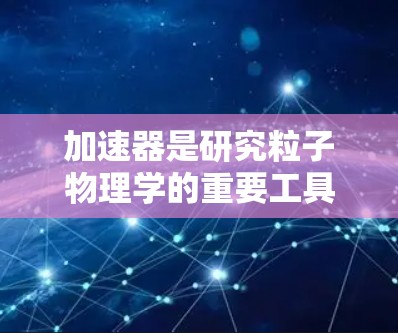 加速器是研究粒子物理学的重要工具,其测速能力直接关系到实验的精度和研究的深度。以下是一些主要的加速器类型及其测速能力的比较,供参考 加速器是研究粒子物理学的重要工具,其测速能力直接关系到实验的精度和研究的深度。以下是一些主要的加速器类型及其测速能力的比较,供参考