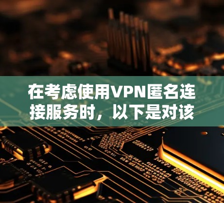 在考虑使用VPN匿名连接服务时，以下是对该主题的详细分析和建议