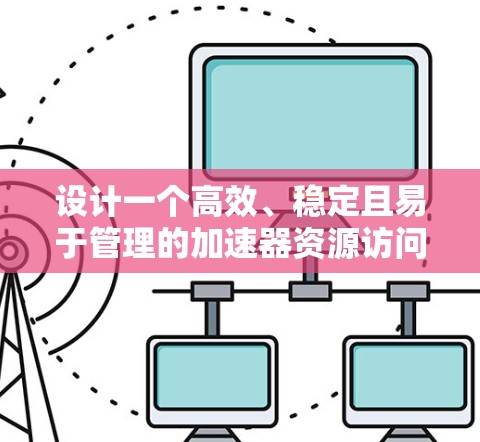 设计一个高效、稳定且易于管理的加速器资源访问服务需要综合考虑多个关键因素。以下是一个结构化的解决方案,涵盖了从架构设计到实际实施的各个方面 设计一个高效、稳定且易于管理的加速器资源访问服务需要综合考虑多个关键因素。以下是一个结构化的解决方案,涵盖了从架构设计到实际实施的各个方面