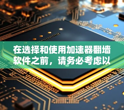 在选择和使用加速器翻墙软件之前,请务必考虑以下几点,以确保合法性和安全性 在选择和使用加速器翻墙软件之前,请务必考虑以下几点,以确保合法性和安全性