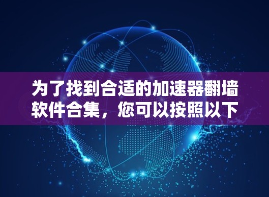 为了找到合适的加速器翻墙软件合集,您可以按照以下步骤进行 为了找到合适的加速器翻墙软件合集,您可以按照以下步骤进行