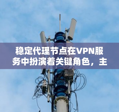 稳定代理节点在VPN服务中扮演着关键角色,主要提供高安全性、高性能和可靠连接的优势,适用于需要高度网络安全的用户,如企业和政府机构。以下是对稳定代理节点的详细分析 稳定代理节点在VPN服务中扮演着关键角色,主要提供高安全性、高性能和可靠连接的优势,适用于需要高度网络安全的用户,如企业和政府机构。以下是对稳定代理节点的详细分析